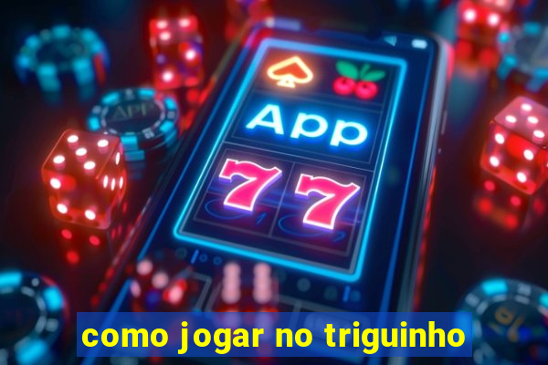 como jogar no triguinho